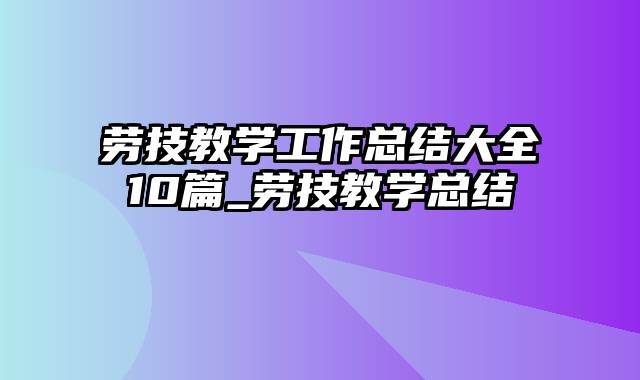 劳技教学工作总结大全10篇_劳技教学总结