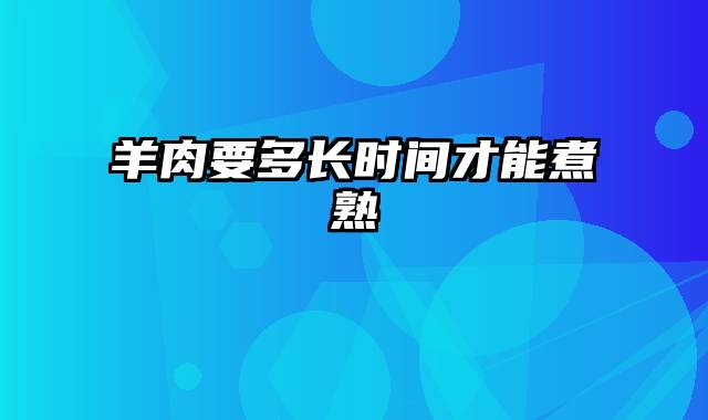 羊肉要多长时间才能煮熟