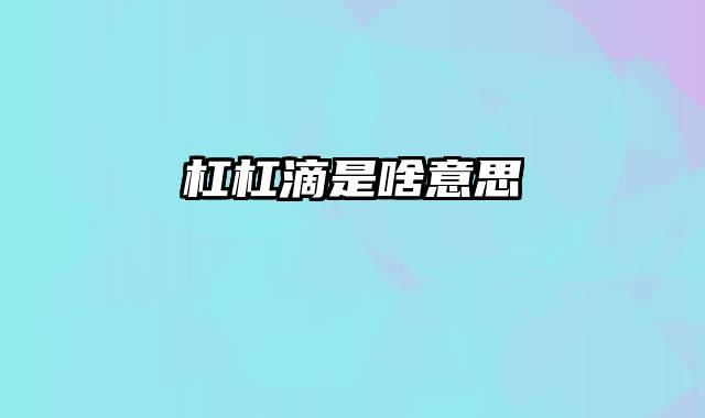 杠杠滴是啥意思