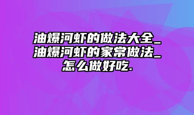 油爆河虾的做法大全_油爆河虾的家常做法_怎么做好吃.