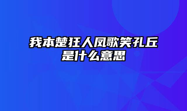 我本楚狂人凤歌笑孔丘是什么意思