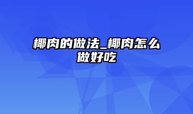 椰肉的做法_椰肉怎么做好吃