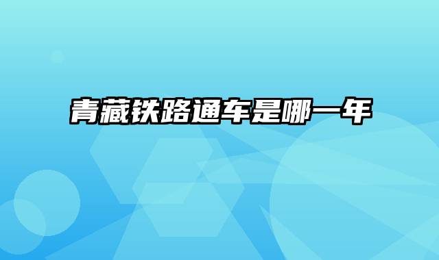 青藏铁路通车是哪一年