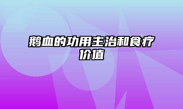 鹅血的功用主治和食疗价值