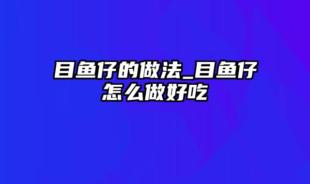 目鱼仔的做法_目鱼仔怎么做好吃