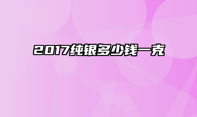 2017纯银多少钱一克