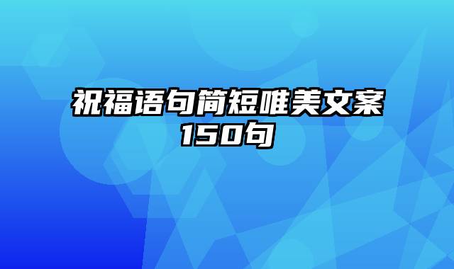 祝福语句简短唯美文案150句