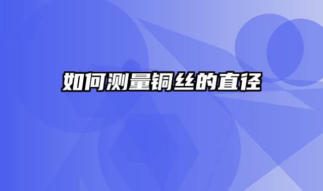 如何测量铜丝的直径