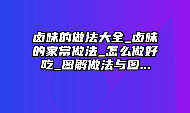 卤味的做法大全_卤味的家常做法_怎么做好吃_图解做法与图...