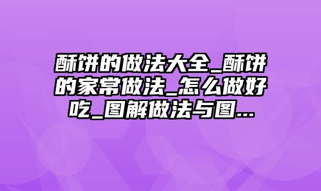 酥饼的做法大全_酥饼的家常做法_怎么做好吃_图解做法与图...