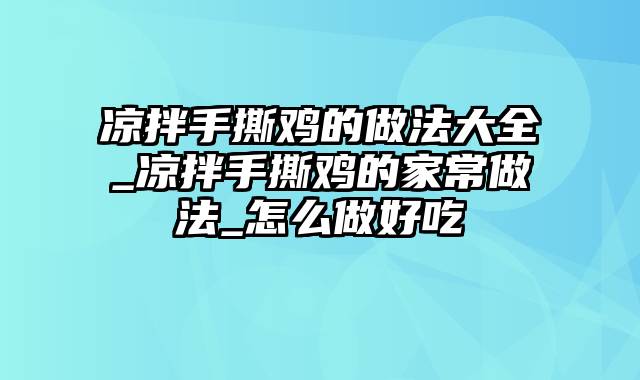 凉拌手撕鸡的做法大全_凉拌手撕鸡的家常做法_怎么做好吃