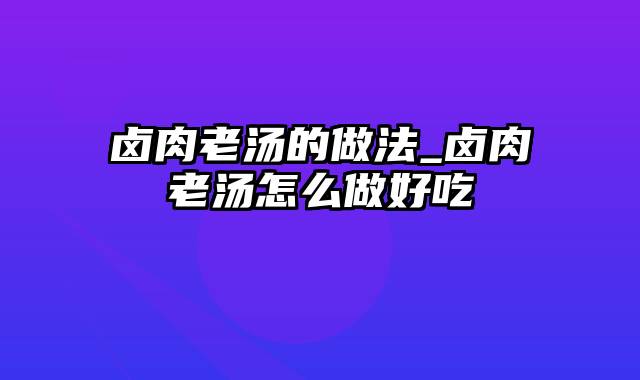 卤肉老汤的做法_卤肉老汤怎么做好吃