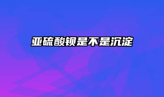 亚硫酸钡是不是沉淀