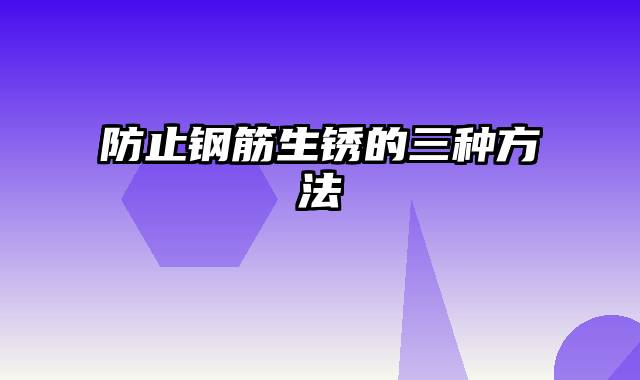 防止钢筋生锈的三种方法