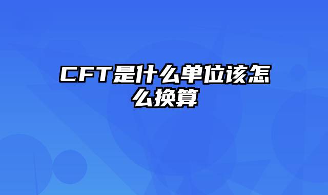 CFT是什么单位该怎么换算