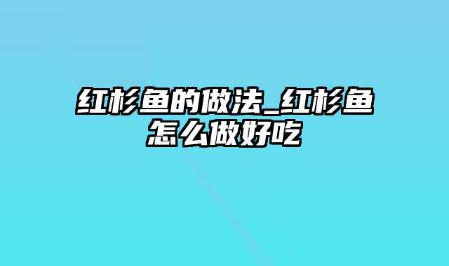 红杉鱼的做法_红杉鱼怎么做好吃