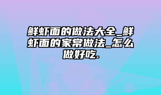 鲜虾面的做法大全_鲜虾面的家常做法_怎么做好吃.