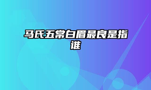 马氏五常白眉最良是指谁