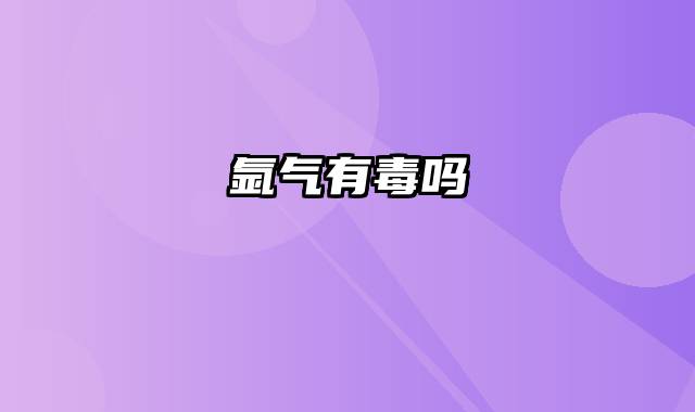氩气有毒吗