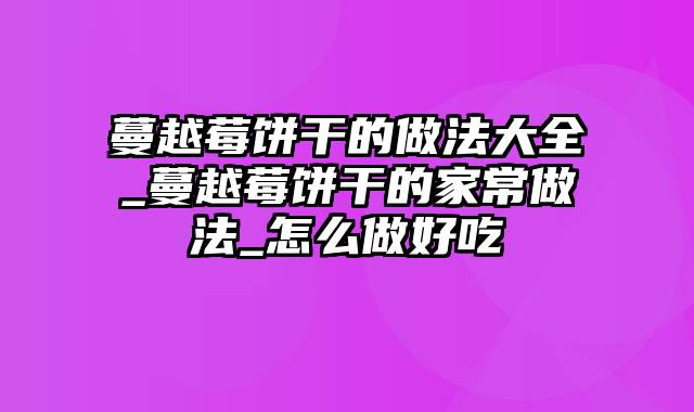 蔓越莓饼干的做法大全_蔓越莓饼干的家常做法_怎么做好吃