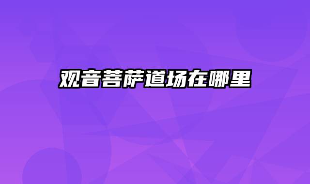 观音菩萨道场在哪里