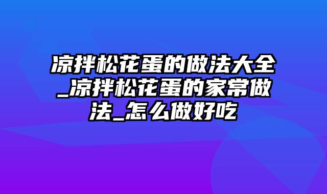 凉拌松花蛋的做法大全_凉拌松花蛋的家常做法_怎么做好吃