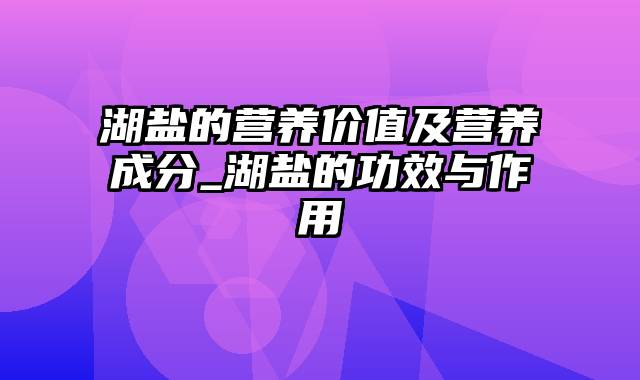 湖盐的营养价值及营养成分_湖盐的功效与作用