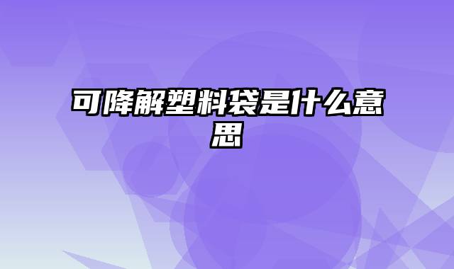 可降解塑料袋是什么意思