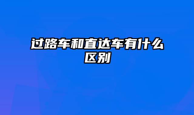 过路车和直达车有什么区别