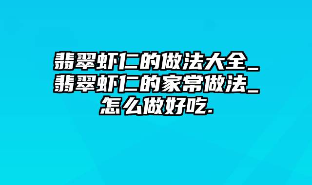 翡翠虾仁的做法大全_翡翠虾仁的家常做法_怎么做好吃.