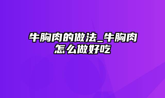 牛胸肉的做法_牛胸肉怎么做好吃