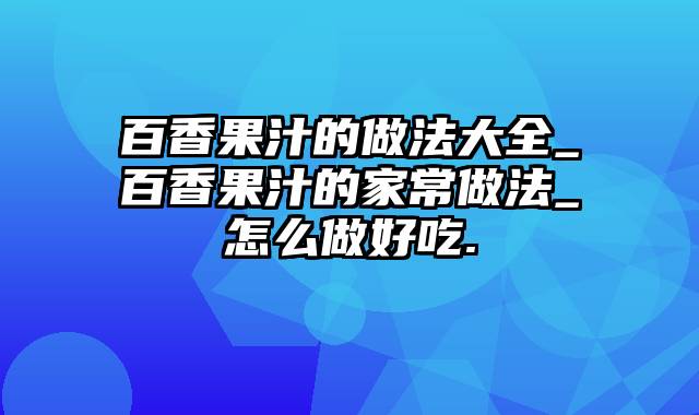 百香果汁的做法大全_百香果汁的家常做法_怎么做好吃.