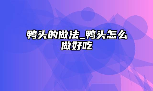 鸭头的做法_鸭头怎么做好吃