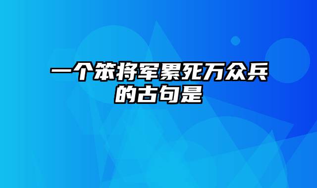 一个笨将军累死万众兵的古句是