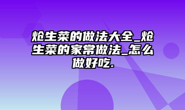 炝生菜的做法大全_炝生菜的家常做法_怎么做好吃.