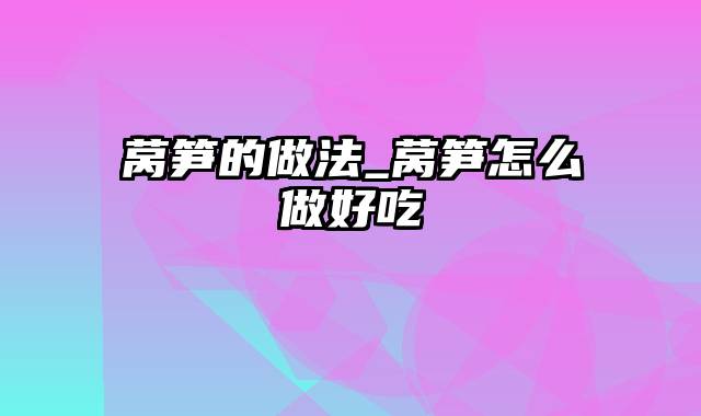 莴笋的做法_莴笋怎么做好吃