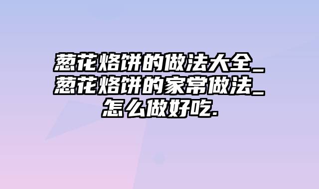 葱花烙饼的做法大全_葱花烙饼的家常做法_怎么做好吃.