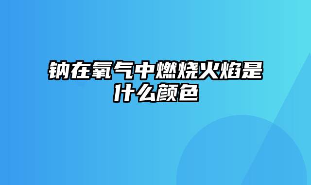 钠在氧气中燃烧火焰是什么颜色