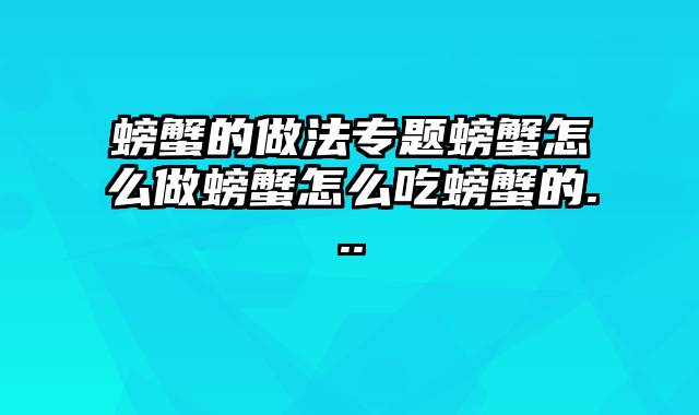 螃蟹的做法专题螃蟹怎么做螃蟹怎么吃螃蟹的...