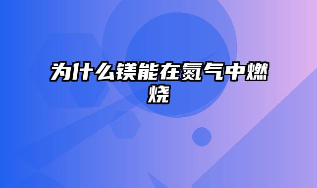 为什么镁能在氮气中燃烧