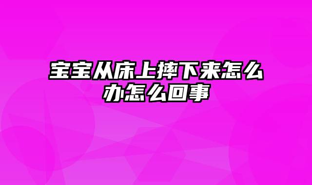 宝宝从床上摔下来怎么办怎么回事