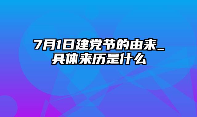 7月1日建党节的由来_具体来历是什么