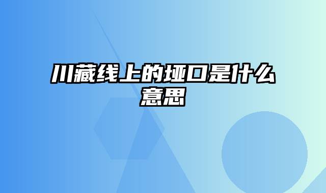 川藏线上的垭口是什么意思