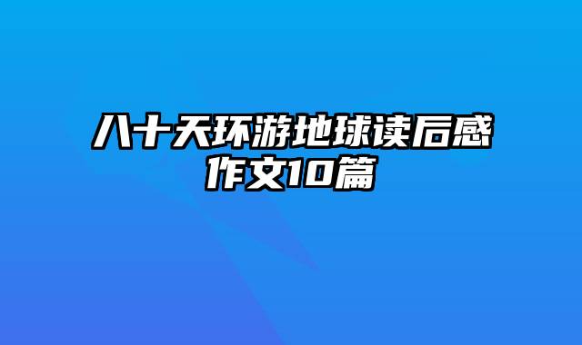 八十天环游地球读后感作文10篇
