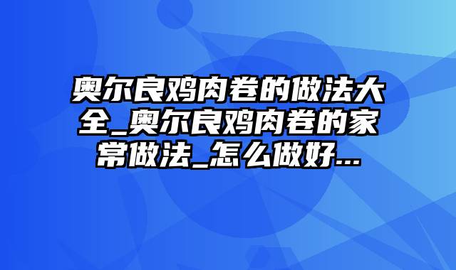 奥尔良鸡肉卷的做法大全_奥尔良鸡肉卷的家常做法_怎么做好...