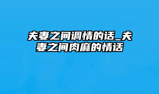 夫妻之间调情的话_夫妻之间肉麻的情话