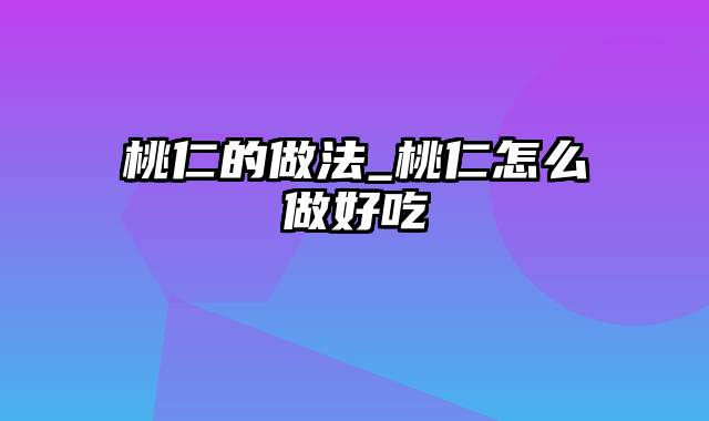 桃仁的做法_桃仁怎么做好吃