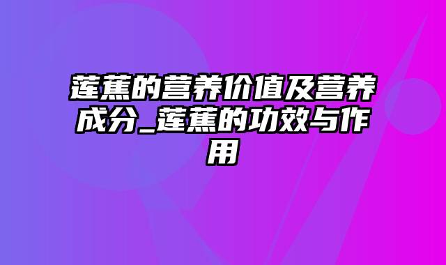 莲蕉的营养价值及营养成分_莲蕉的功效与作用