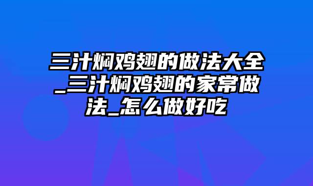 三汁焖鸡翅的做法大全_三汁焖鸡翅的家常做法_怎么做好吃