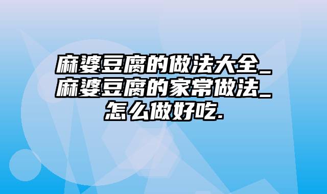 麻婆豆腐的做法大全_麻婆豆腐的家常做法_怎么做好吃.